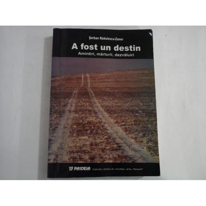 A FOST UN DESTIN Amintiri, marturii, dezvaluiri - Serban Radulescu-Zoner A FOST UN DESTIN Amintiri, marturii, dezvaluiri - Serban Radulescu-Zoner